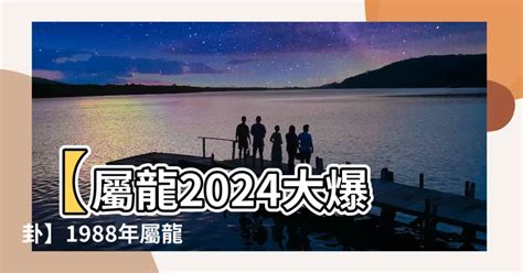 1988屬龍2024運勢|【1988 屬龍 2024 運勢】1988年屬龍2024年運勢：揭。